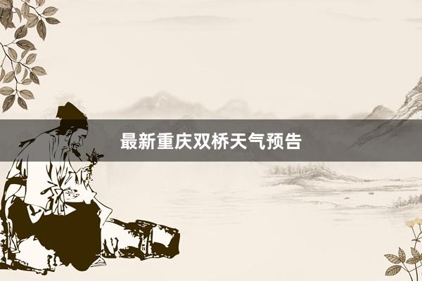 最新重庆双桥天气预告