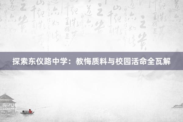 探索东仪路中学：教悔质料与校园活命全瓦解