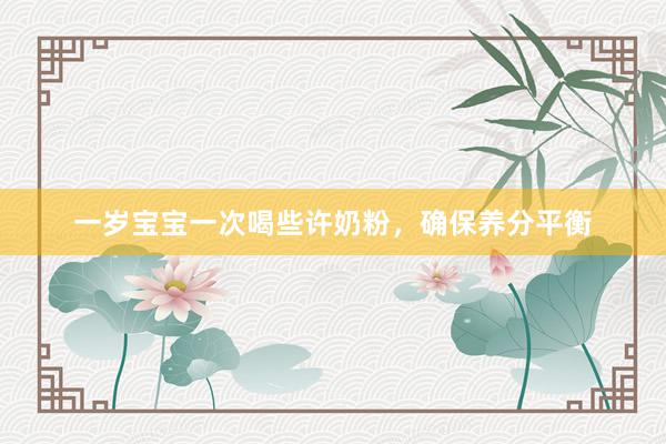一岁宝宝一次喝些许奶粉，确保养分平衡