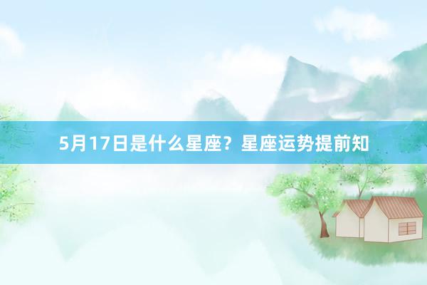 5月17日是什么星座？星座运势提前知