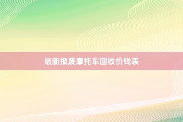 最新报废摩托车回收价钱表