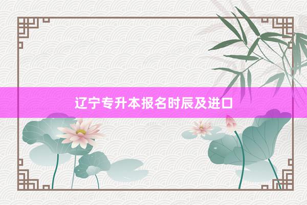 辽宁专升本报名时辰及进口