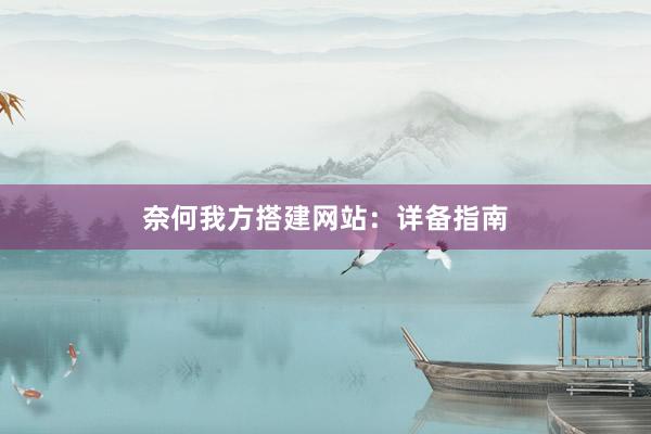 奈何我方搭建网站：详备指南