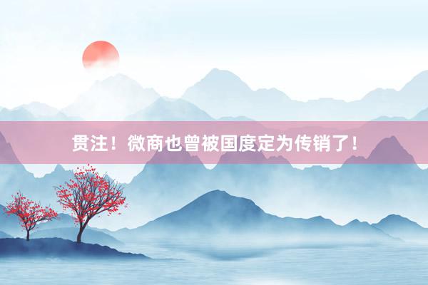 贯注！微商也曾被国度定为传销了！