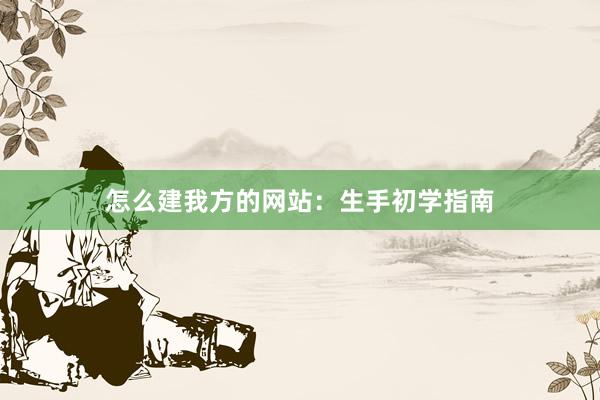 怎么建我方的网站：生手初学指南