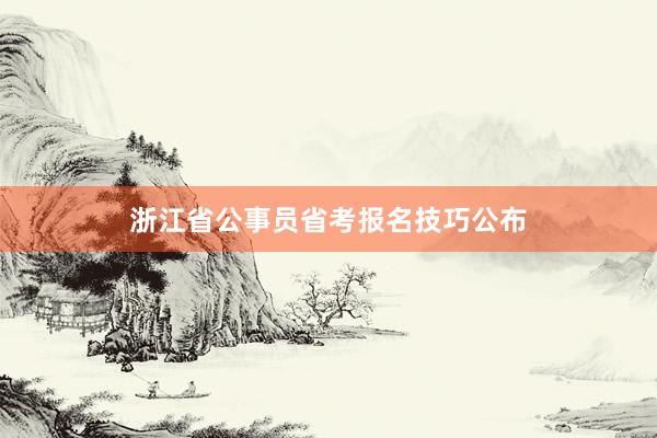 浙江省公事员省考报名技巧公布