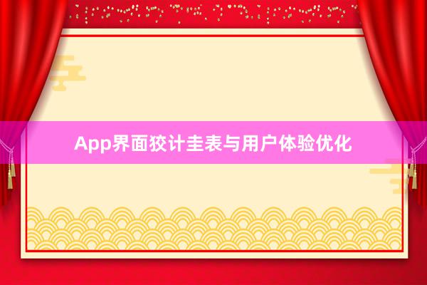 App界面狡计圭表与用户体验优化