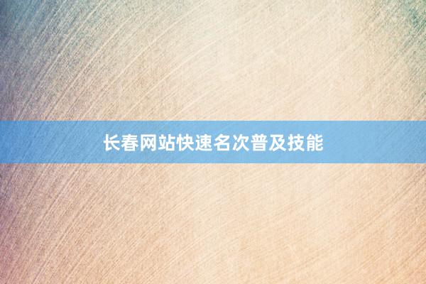 长春网站快速名次普及技能