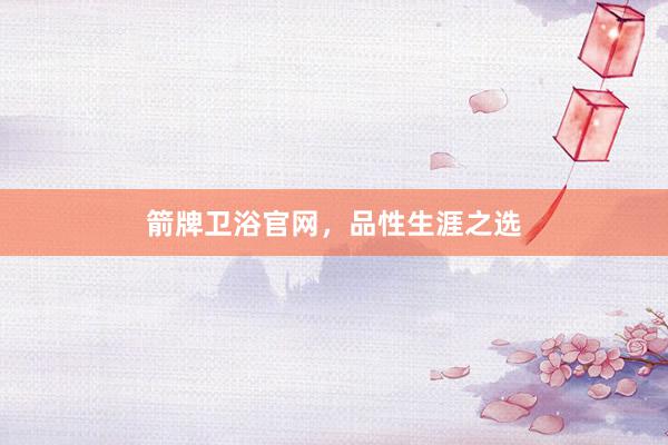 箭牌卫浴官网，品性生涯之选