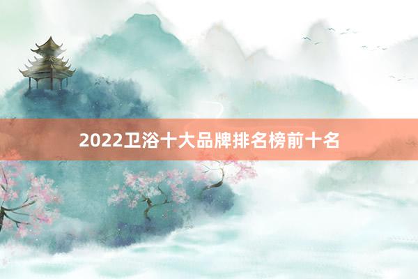 2022卫浴十大品牌排名榜前十名