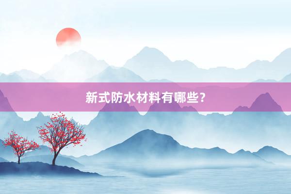 新式防水材料有哪些？