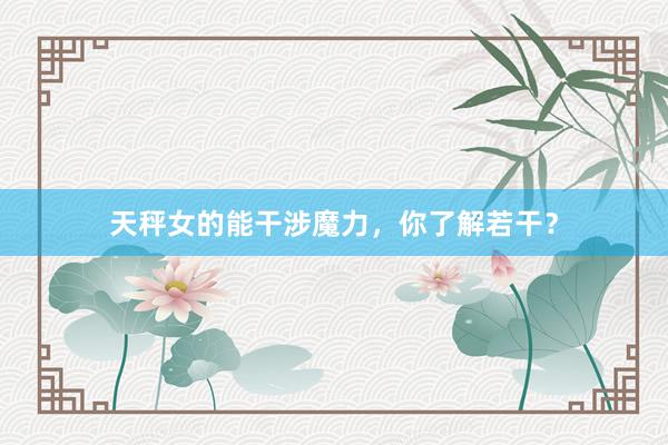 天秤女的能干涉魔力，你了解若干？