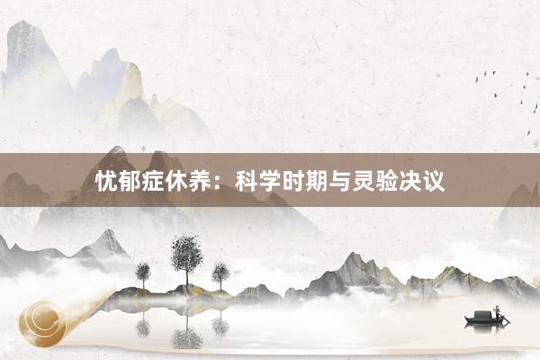 忧郁症休养：科学时期与灵验决议