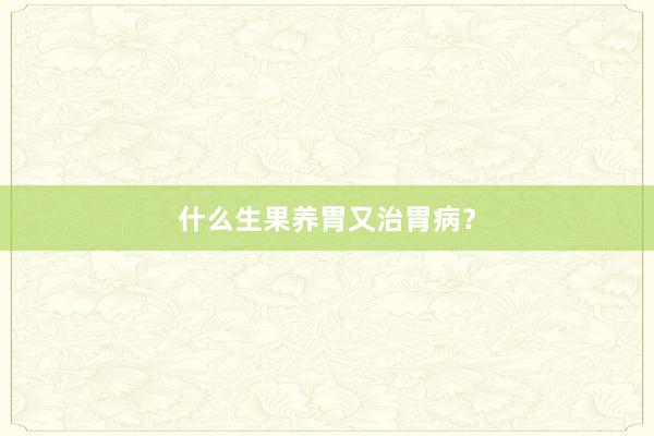 什么生果养胃又治胃病？
