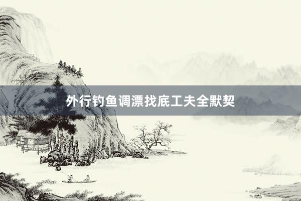 外行钓鱼调漂找底工夫全默契